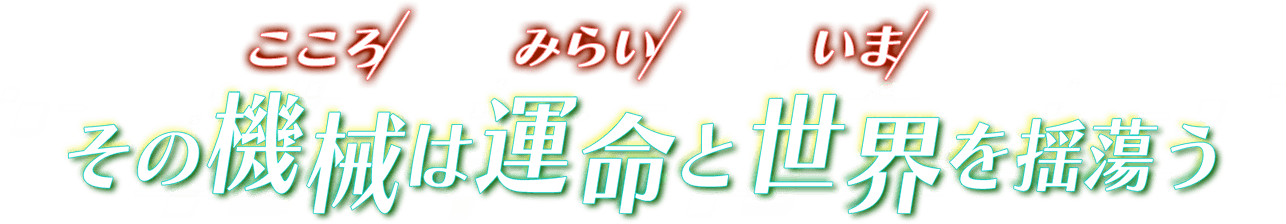 その機械（ルビ：こころ）は運命（ルビ：みらい）と世界（ルビ：いま）を揺蕩う――