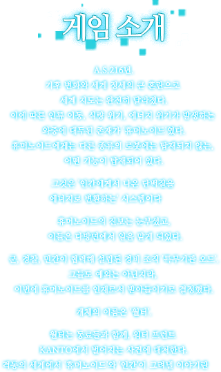 A.S.216년.기후 변화와 세계 정세의 큰 혼란으로 세계 지도는 완전히 달라졌다.이에 따른 인류 이동, 식량 위기,에너지 위기가 발생하는 와중에 대두된 존재가 '휴머노이드'였다.휴머노이드에게는 다른 종류의 로봇에는 탑재되지 않는, 어떤 기능이 탑재되어 있다.그것은 '인간에게서 나온 단백질을 에너지로 변환하는' 시스템이다――휴머노이드의 진보는 눈부셨고,이들은 다방면에서 일을 맡게 되었다.군, 경찰, 민간이 협력해 설립된 경비 조직 '특무기관 오드'.그들도 예외는 아닌지라, 이번에 휴머노이드를 인재로서 받아들이기로 결정했다.개체의 이름은 '월터'.월터는 동료들과 함께, 워터 프런트 KANTO에서 벌어지는 사건에 대처한다.격동의 세계에서 '휴머노이드'와 '인간'이 그려낼 이야기란――